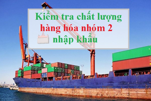 Kiểm tra chất lượng hàng hóa nhóm 2 nhập khẩu 